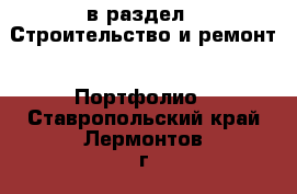  в раздел : Строительство и ремонт » Портфолио . Ставропольский край,Лермонтов г.